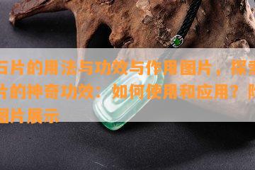 玉石片的用法与功效与作用图片，探索玉石片的神奇功效：如何使用和应用？附高清图片展示