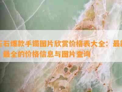 玉石爆款手镯图片欣赏价格表大全：最新、最全的价格信息与图片查询