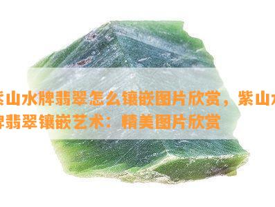 紫山水牌翡翠怎么镶嵌图片欣赏，紫山水牌翡翠镶嵌艺术：精美图片欣赏