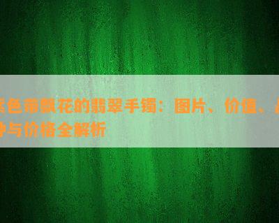 紫色带飘花的翡翠手镯：图片、价值、品种与价格全解析