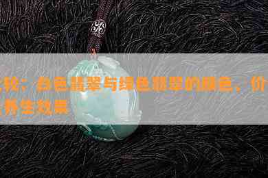 比较：白色翡翠与绿色翡翠的颜色、价值及养生效果