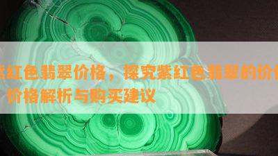 紫红色翡翠价格，探究紫红色翡翠的价值：价格解析与购买建议