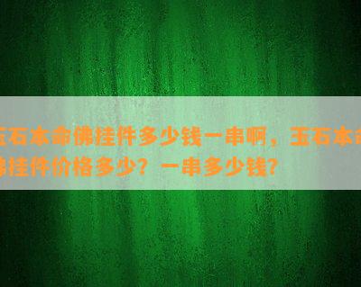 玉石本命佛挂件多少钱一串啊，玉石本命佛挂件价格多少？一串多少钱？