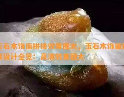 玉石木饰面拼接效果图大，玉石木饰面拼接设计全览：高清效果图大