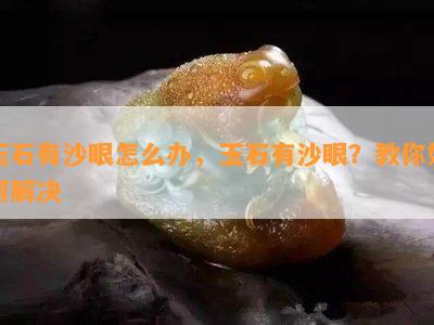 玉石有沙眼怎么办，玉石有沙眼？教你如何解决