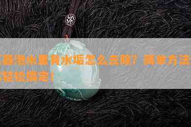 玉器泡水里有水垢怎么去除？简单方法让你轻松搞定！