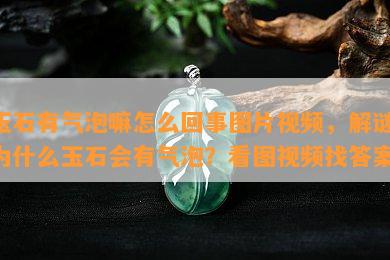 玉石有气泡嘛怎么回事图片视频，解谜！为什么玉石会有气泡？看图视频找答案！