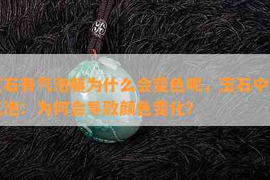 玉石有气泡嘛为什么会变色呢，玉石中的气泡：为何会导致颜色变化？