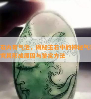 玉石内有气泡，揭秘玉石中的神秘气泡：探究其形成原因与鉴定方法