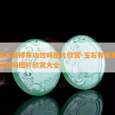 玉石有排寒功效吗图片欣赏-玉石有排寒功效吗图片欣赏大全