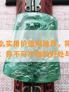 玉石有什么实用价值吗推荐，探讨玉石的实用价值：你不可不知的好处与推荐