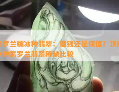 紫罗兰糯冰种翡翠：值钱还是保值？顶级冰种紫罗兰翡翠稀缺比较