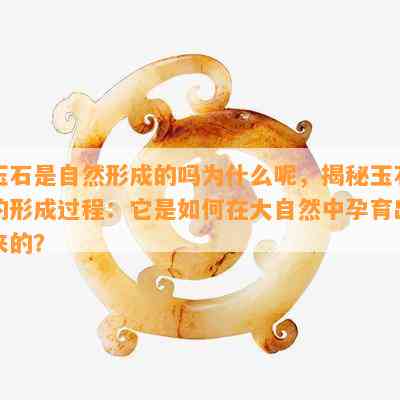 玉石是自然形成的吗为什么呢，揭秘玉石的形成过程：它是如何在大自然中孕育出来的？