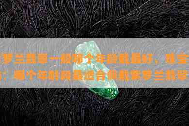 紫罗兰翡翠一般哪个年龄戴更好，珠宝指南：哪个年龄段最适合佩戴紫罗兰翡翠？