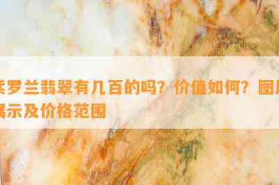 紫罗兰翡翠有几百的吗？价值如何？图片展示及价格范围