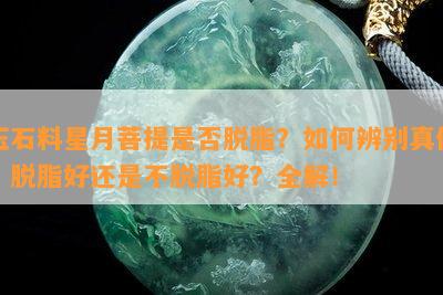 玉石料星月菩提是否脱脂？如何辨别真伪？脱脂好还是不脱脂好？全解！