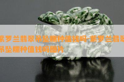 紫罗兰翡翠吊坠糯种值钱吗-紫罗兰翡翠吊坠糯种值钱吗图片