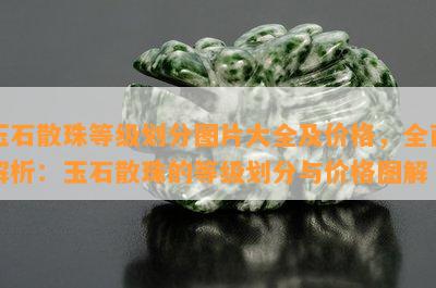 玉石散珠等级划分图片大全及价格，全面解析：玉石散珠的等级划分与价格图解