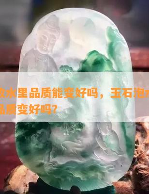 玉石放水里品质能变好吗，玉石泡水真的能让品质变好吗？