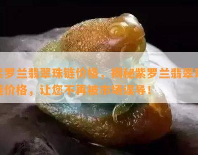 紫罗兰翡翠珠链价格，揭秘紫罗兰翡翠珠链价格，让您不再被市场误导！