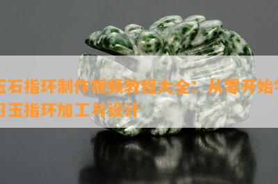 玉石指环制作视频教程大全：从零开始学习玉指环加工与设计