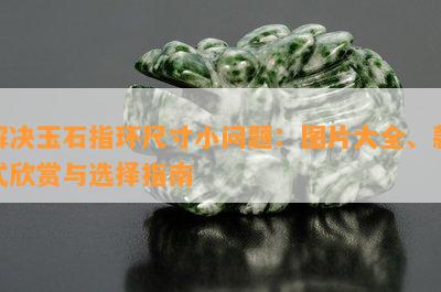 解决玉石指环尺寸小问题：图片大全、款式欣赏与选择指南