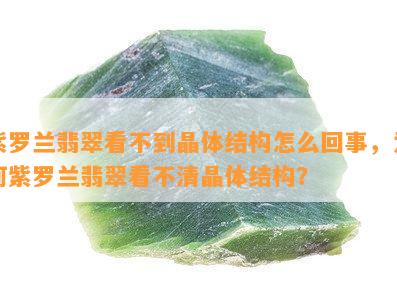 紫罗兰翡翠看不到晶体结构怎么回事，为何紫罗兰翡翠看不清晶体结构？