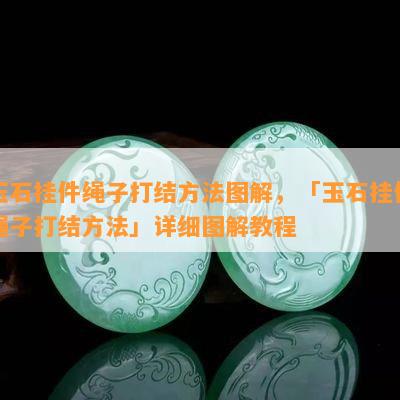 玉石挂件绳子打结方法图解，「玉石挂件绳子打结方法」详细图解教程