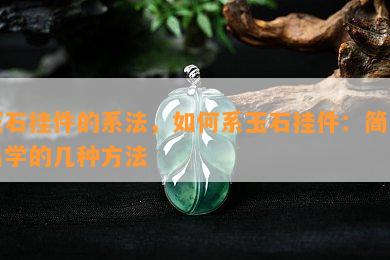 玉石挂件的系法，如何系玉石挂件：简单易学的几种方法