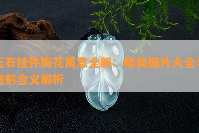 玉石挂件梅花寓意全解：精美图片大全与雕刻含义解析