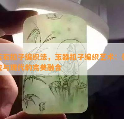 玉石扣子编织法，玉器扣子编织艺术：传统与现代的完美融合