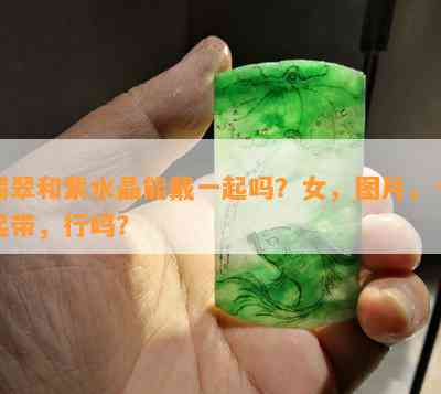 翡翠和紫水晶能戴一起吗？女，图片，一起带，行吗？