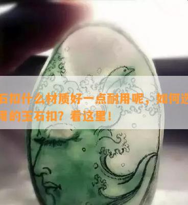 玉石扣什么材质好一点耐用呢，如何选择耐用的玉石扣？看这里！