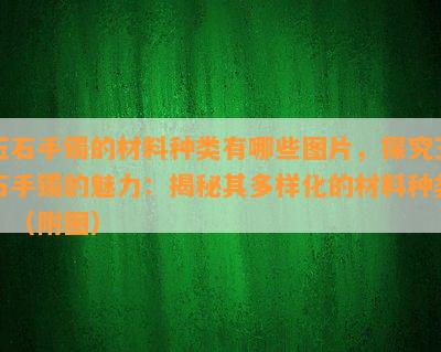 玉石手镯的材料种类有哪些图片，探究玉石手镯的魅力：揭秘其多样化的材料种类！（附图）