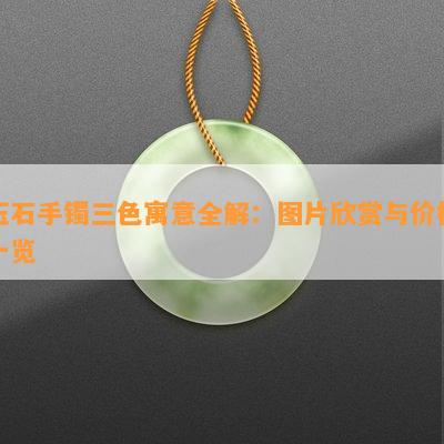 玉石手镯三色寓意全解：图片欣赏与价格一览