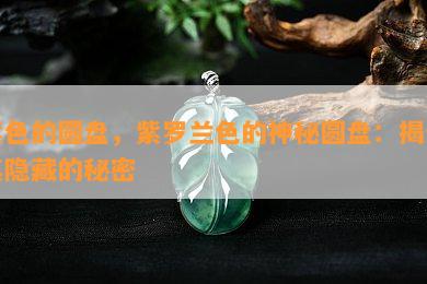 紫色的圆盘，紫罗兰色的神秘圆盘：揭示其隐藏的秘密