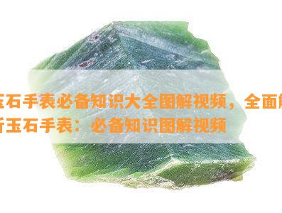 玉石手表必备知识大全图解视频，全面解析玉石手表：必备知识图解视频