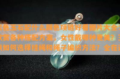 紫色玉石配什么颜色项链好看图片大全：欣赏各种搭配方案，女性戴哪种更美？玉佩如何选择挂绳和绳子编织方法？全在这！