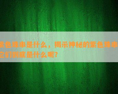 紫色珠串是什么，揭示神秘的紫色珠串：它们到底是什么呢？