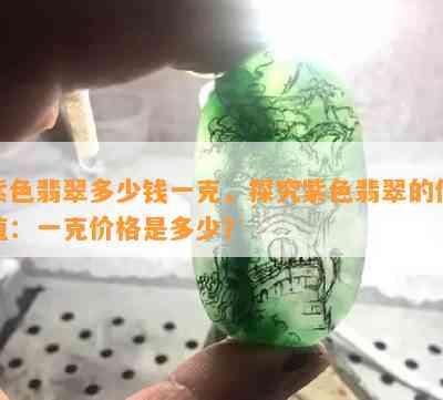 紫色翡翠多少钱一克，探究紫色翡翠的价值：一克价格是多少？