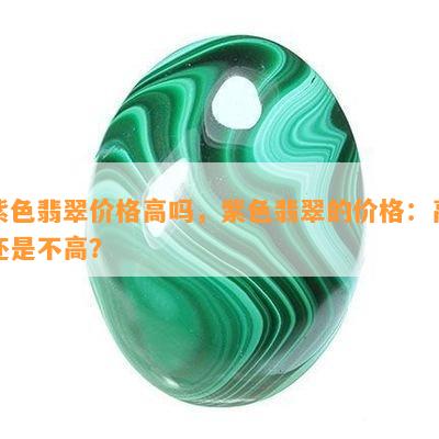 紫色翡翠价格高吗，紫色翡翠的价格：高还是不高？