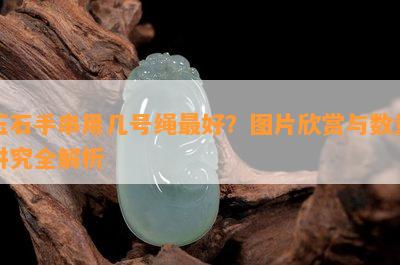 玉石手串用几号绳更好？图片欣赏与数量讲究全解析