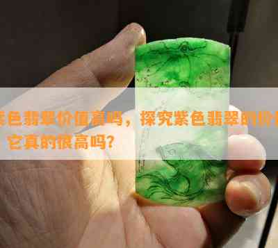 紫色翡翠价值高吗，探究紫色翡翠的价值：它真的很高吗？