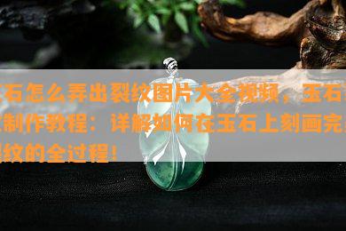 玉石怎么弄出裂纹图片大全视频，玉石裂纹制作教程：详解如何在玉石上刻画完美裂纹的全过程！