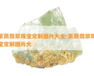 紫薇翡翠珠宝定制图片大全-紫薇翡翠珠宝定制图片大