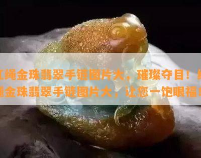 红绳金珠翡翠手链图片大，璀璨夺目！红绳金珠翡翠手链图片大，让您一饱眼福！