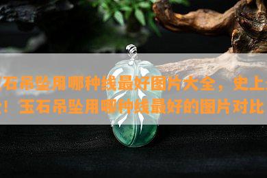 玉石吊坠用哪种线更好图片大全，史上最全！玉石吊坠用哪种线更好的图片对比