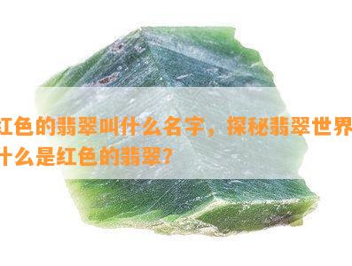 红色的翡翠叫什么名字，探秘翡翠世界：什么是红色的翡翠？