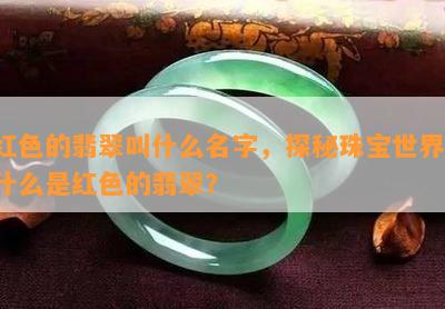 红色的翡翠叫什么名字，探秘珠宝世界：什么是红色的翡翠？