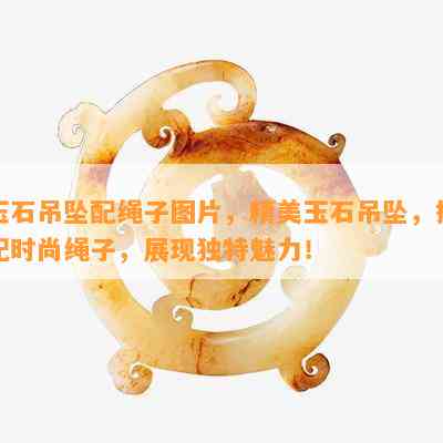 玉石吊坠配绳子图片，精美玉石吊坠，搭配时尚绳子，展现独特魅力！